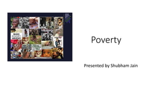 Poverty
Presented by Shubham Jain
 