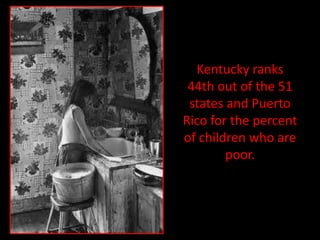 Kentucky ranks
 44th out of the 51
 states and Puerto
Rico for the percent
of children who are
        poor.
 
