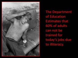 The Department
of Education
Estimates that
60% of adults
can not be
trained for
today’s jobs due
to illiteracy.
 