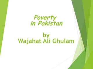 Poverty
in Pakistan
by
Wajahat Ali Ghulam
 
