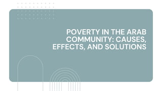 POVERTY IN THE ARAB
COMMUNITY: CAUSES,
EFFECTS, AND SOLUTIONS
 