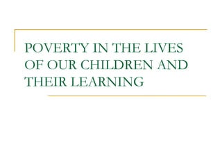 POVERTY IN THE LIVES OF OUR CHILDREN AND THEIR LEARNING 