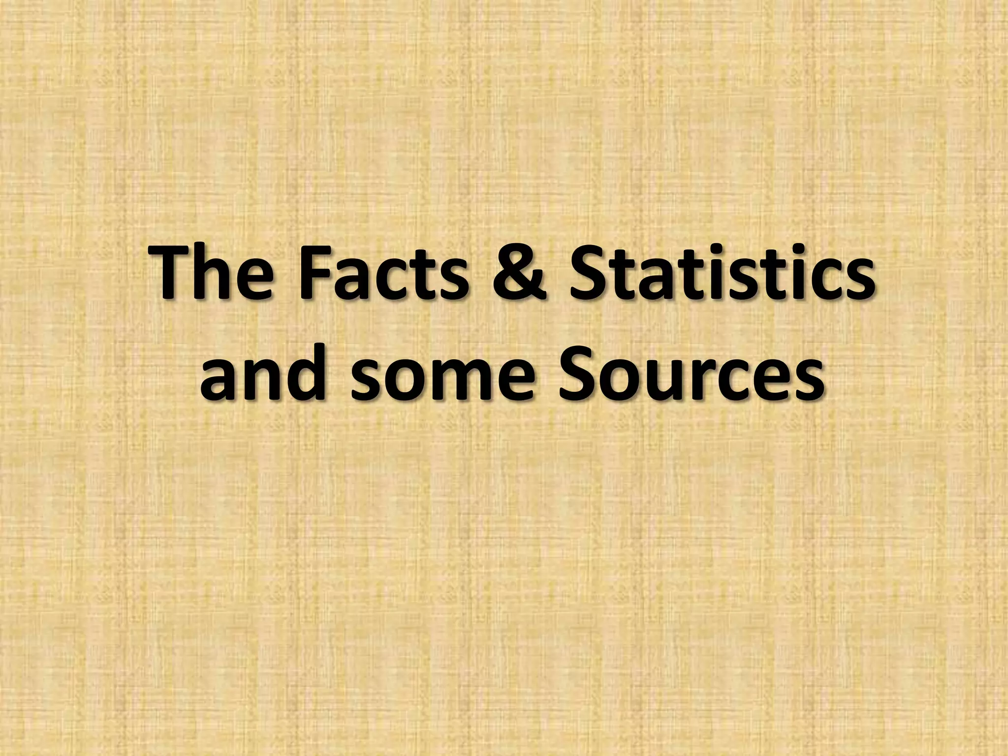 The Facts & Statistics
and some Sources
 
