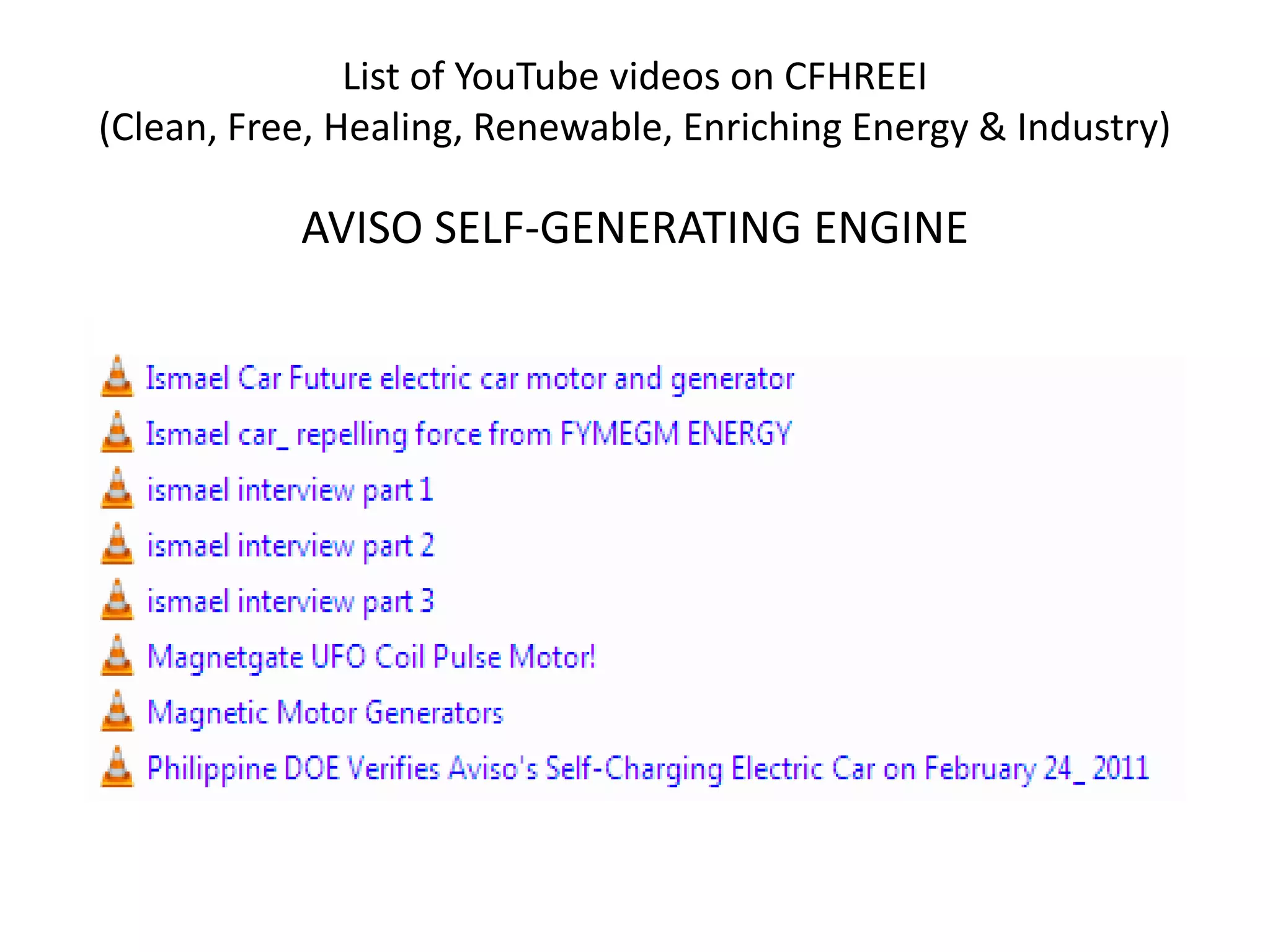 List of YouTube videos on CFHREEI
(Clean, Free, Healing, Renewable, Enriching Energy & Industry)
AVISO SELF-GENERATING ENGINE
 