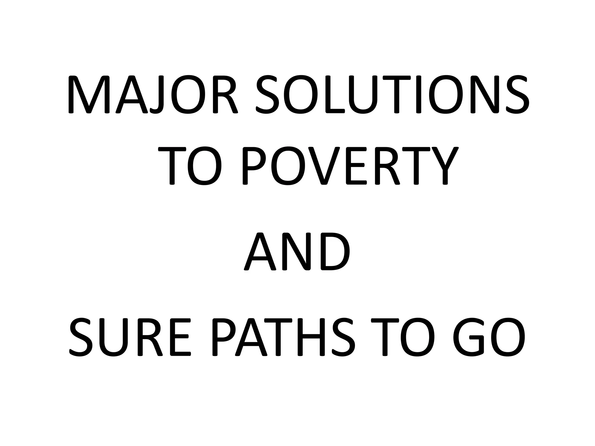 MAJOR SOLUTIONS
TO POVERTY
AND
SURE PATHS TO GO
 