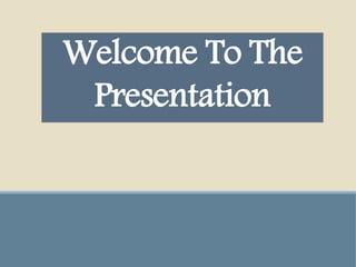 Welcome To The
Presentation
 