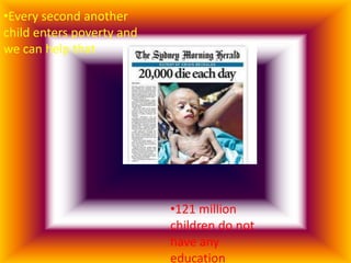 •Every second another
child enters poverty and
we can help that




                           •121 million
                           children do not
                           have any
                           education
 