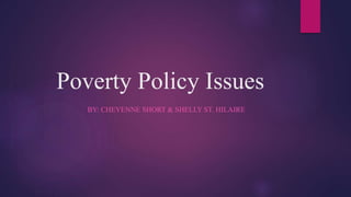Poverty Policy Issues 
BY: CHEYENNE SHORT & SHELLY ST. HILAIRE 
 