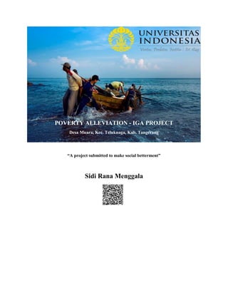 POVERTY ALLEVIATION - IGA PROJECT
Desa Muara, Kec. Teluknaga, Kab. Tangerang
“A project submitted to make social betterment”
Sidi Rana Menggala
 