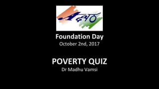Foundation Day
October 2nd, 2017
POVERTY QUIZ
Dr Madhu Vamsi
 