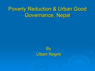 Poverty Reduction & Urban Good Governance, Nepal By Uttam Regmi 