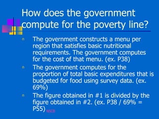 How does the government compute for the poverty line?  <ul><li>The government constructs a menu per region that satisfies ...