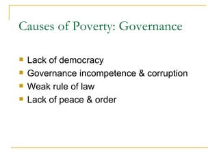 Causes of Poverty: Governance Lack of democracy Governance incompetence & corruption Weak rule of law Lack of peace & order 