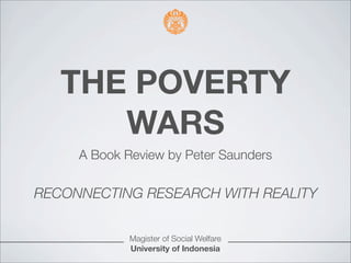 THE POVERTY
WARS
A Book Review by Peter Saunders
RECONNECTING RESEARCH WITH REALITY
Magister of Social Welfare
University of Indonesia
 