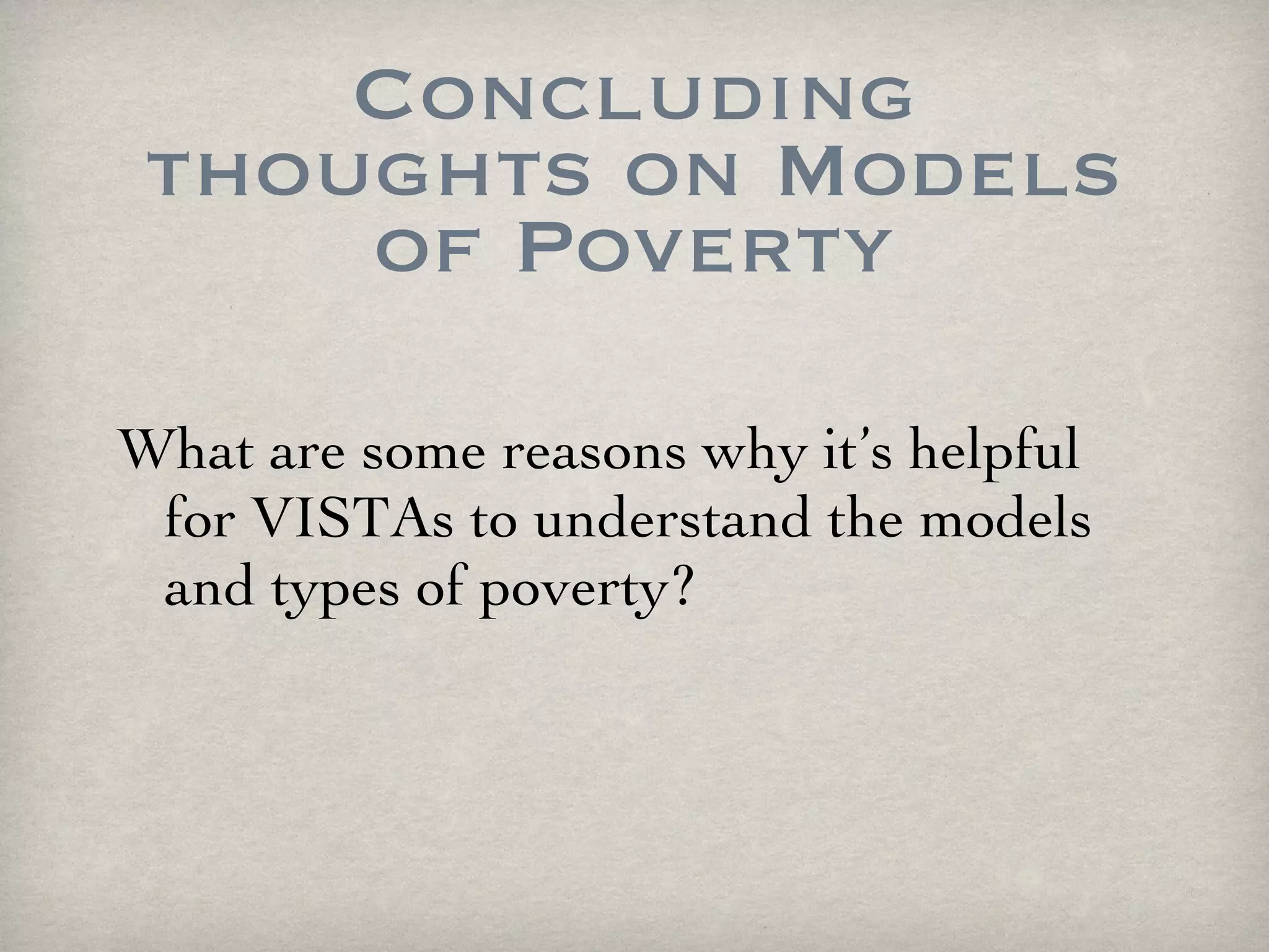 Concluding thoughts on Models of Poverty What are some reasons why it’s helpful for VISTAs to understand the models and types of poverty? 
