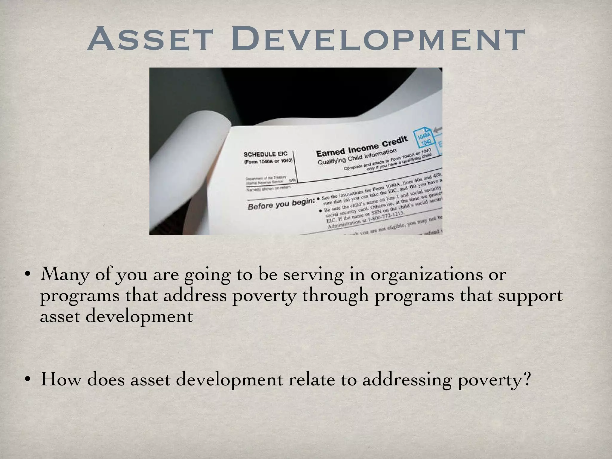 Asset Development Many of you are going to be serving in organizations or programs that address poverty through programs that support asset development How does asset development relate to addressing poverty? 