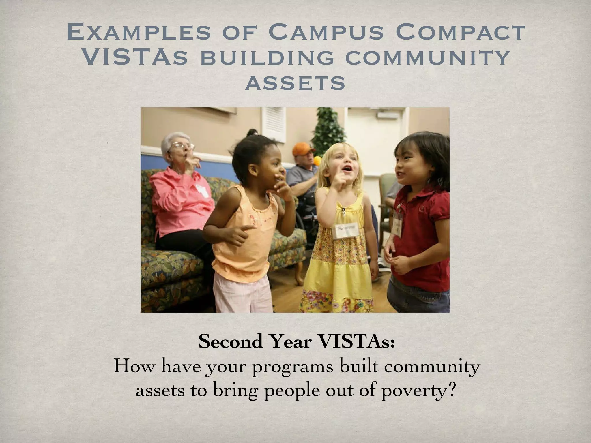 Examples of Campus Compact VISTAs building community assets Second Year VISTAs: How have your programs built community assets to bring people out of poverty? 
