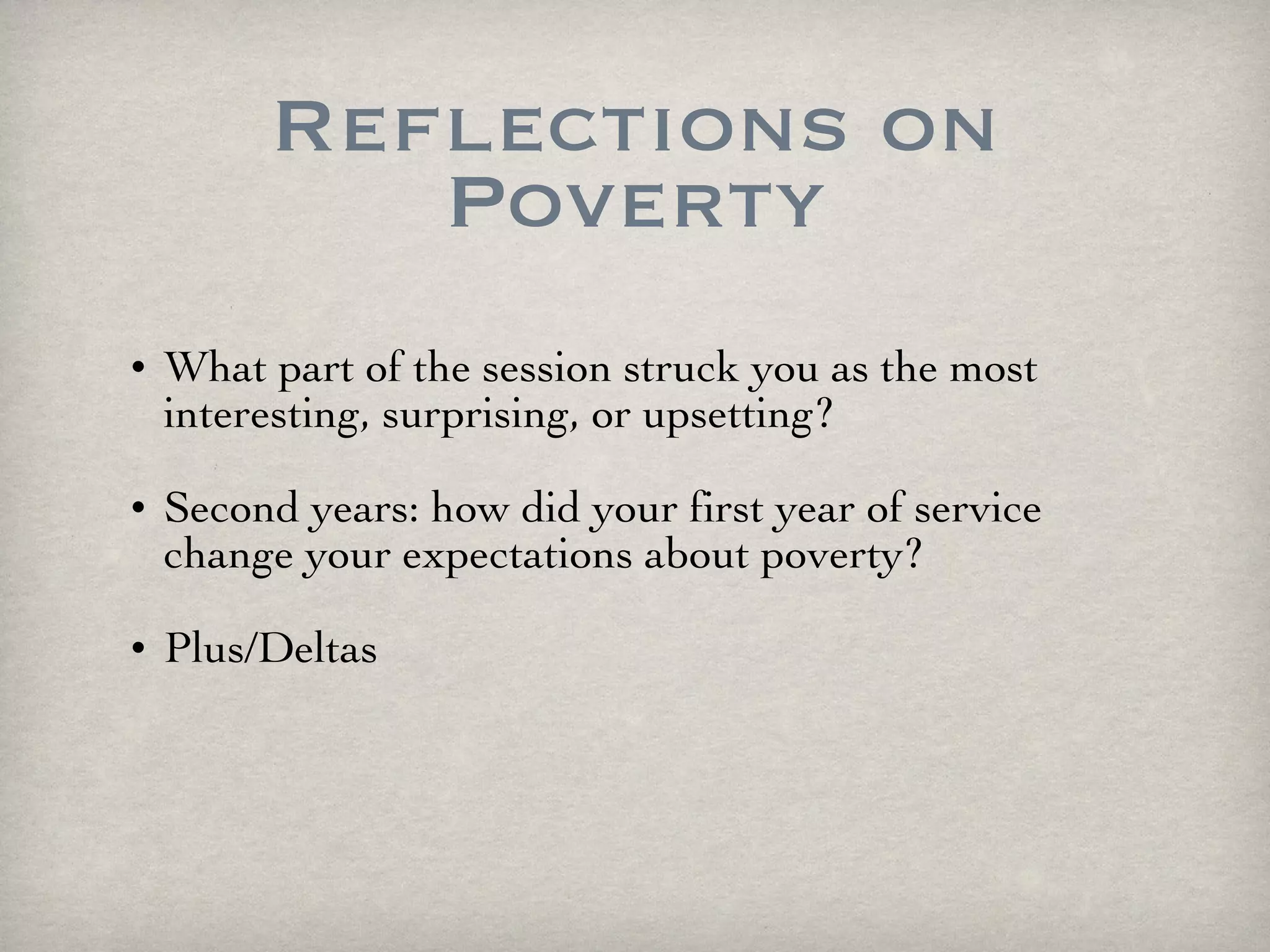 Reflections on Poverty What part of the session struck you as the most interesting, surprising, or upsetting?  Second years: how did your first year of service change your expectations about poverty? Plus/Deltas 