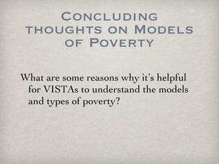 Concluding thoughts on Models of Poverty What are some reasons why it’s helpful for VISTAs to understand the models and types of poverty? 