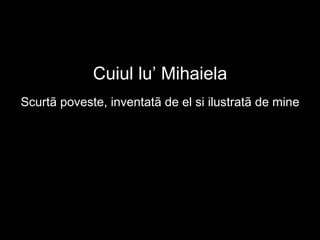 Cuiul lu’ Mihaiela ,[object Object]