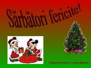 Sărbători fericite! Realizată de prof.dr. Adriana Băiceanu 