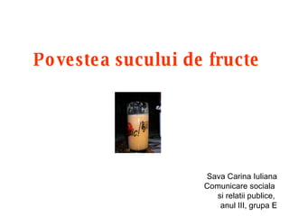 Povestea sucului de fructe Sava Carina Iuliana Comunicare sociala  si relatii publice,  anul III, grupa E 