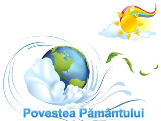 Pământul a fost întotdeauna prietenul
omului, al plantelor şi animalelor.
Obişnuiau să-şi petreacă