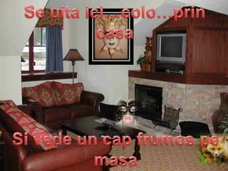 Se uitaici…colo…prin casaSi vede un cap frumospemasa