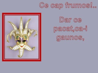 Ce cap frumos!..Dar cepacat,ca-igaunos,