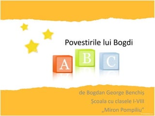 Povestirile lui Bogdi




    de Bogdan George Benchiș
        Școala cu clasele I-VIII
            „Miron Pompiliu”
 