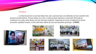 ... La final de proiect ne-am luat rămas bun, dar cu promisiunea să colaborăm cât mai curând în alte
proiecte transfrontaliere. Fiecare dintre noi a fost o reală sursă de inspirație și motivație! Perioada de
colaborare ne-a adus unele dintre cele mai frumoase împliniri. Împreună am reușit să călătorim în lumea
poveștilor copilăriei noastre, să fim zâne bune alături de cele mai deosebite personaje - COPIII.
Concluzii
 