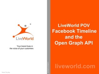 LiveWorld POV  Facebook Timeline  and the  Open Graph API  liveworld.com Your brand lives in  the voice of your customers LiveWorld Confidential Patent Pending 