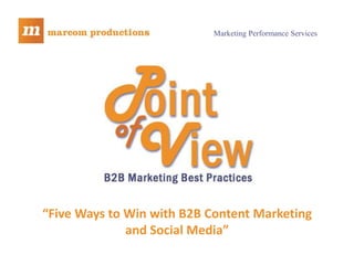 Marketing Performance Services




           “Five Ways to Win with B2B Content Marketing
                         and Social Media”
Marcom Productions presents…Point of View…the on-demand webcast of B2B marketing best practices. I’m
Rich Cunningham. Five Ways to Win with B2B Content Marketing and Social Media
Five Steps for Developing Your Content Marketing Plan
 