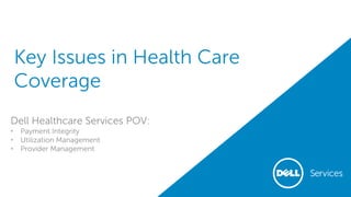 Key Issues in Health Care
Coverage
Dell Healthcare Services POV:
• Payment Integrity
• Utilization Management
• Provider Management
 
