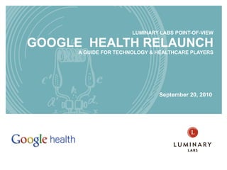 LUMINARY LABS POINT-OF-VIEW GOOGLE  HEALTH RELAUNCH A GUIDE FOR TECHNOLOGY & HEALTHCARE PLAYERS September 20, 2010 