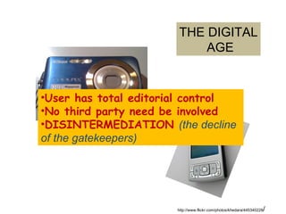 http://www.flickr.com/photos/khedara/445340228 / User has total editorial control No third party need be involved DISINTERMEDIATION  (the decline of the gatekeepers) THE DIGITAL AGE 