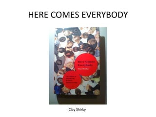 HERE COMES EVERYBODY Clay Shirky 