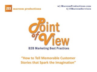 “How to Tell Memorable Customer
                                      Stories that Spark the Imagination”
Marcom Productions presents Point of View the on-demand webcast of B2B marketing best practices. I’m Rich Cunningham   .
 