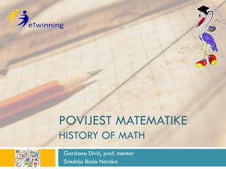 POVIJEST MATEMATIKE
HISTORY OF MATH
Gordana Divić, prof. mentor
Srednja škola Novska
 