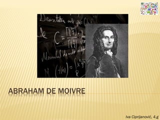ABRAHAM DE MOIVRE
Iva Ciprijanović, 4.g
 