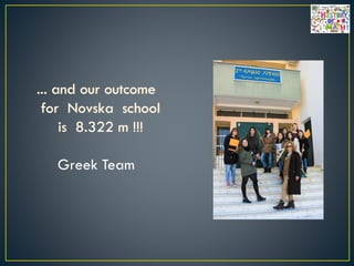 ... and our outcome
for Novska school
is 8.322 m !!!
Greek Team
 