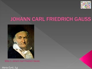 Slika 1. Johann Carl Friedrich Gauss
Marta Ćurić, 3.g
 