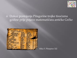  Dokaz postojanja Pitagorine trojke tisućama
godine prije pojave matematičara antičke Grčke
Slika 5. Plimpton 322
 
