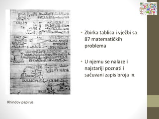 • Zbirka tablica i vježbi sa
87 matematičkih
problema
• U njemu se nalaze i
najstariji poznati i
sačuvani zapis broja π
Rhindov papirus
 