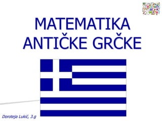 MATEMATIKA
ANTIČKE GRČKE
Doroteja Lukić, 3.g
 