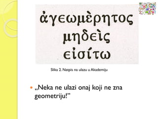  „Neka ne ulazi onaj koji ne zna
geometriju!”
Slika 2. Natpis na ulazu u Akademiju
 