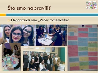 Što smo napravili?
 Organizirali smo „Večer matematike”
 