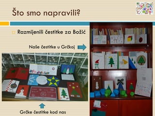Što smo napravili?
 Razmijenili čestitke za Božić
Naše čestitke u Grčkoj
Grčke čestitke kod nas
 