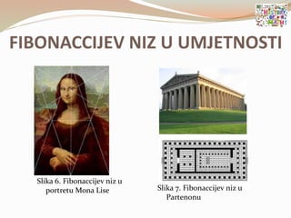 FIBONACCIJEV NIZ U UMJETNOSTI
Slika 6. Fibonaccijev niz u
portretu Mona Lise Slika 7. Fibonaccijev niz u
Partenonu
 