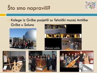 Što smo napravili?
 Kolege iz Grčke posjetili su Tehnički muzej Antičke
Grčke u Solunu
 